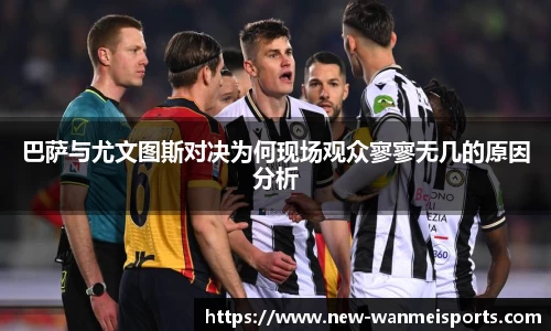 巴萨与尤文图斯对决为何现场观众寥寥无几的原因分析