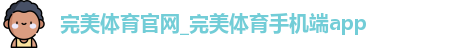 完美体育官网_完美体育手机端app